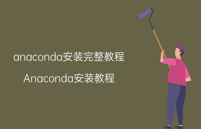 anaconda安装完整教程 Anaconda安装教程